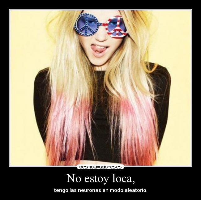 No estoy loca, - tengo las neuronas en modo aleatorio.