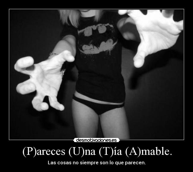 (P)areces (U)na (T)ía (A)mable. - Las cosas no siempre son lo que parecen.