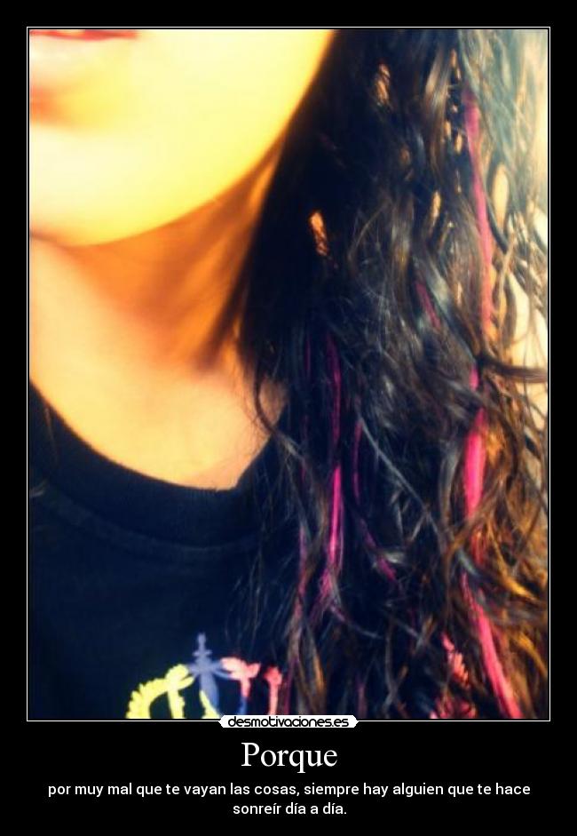 Porque - por muy mal que te vayan las cosas, siempre hay alguien que te hace
sonreír día a día.