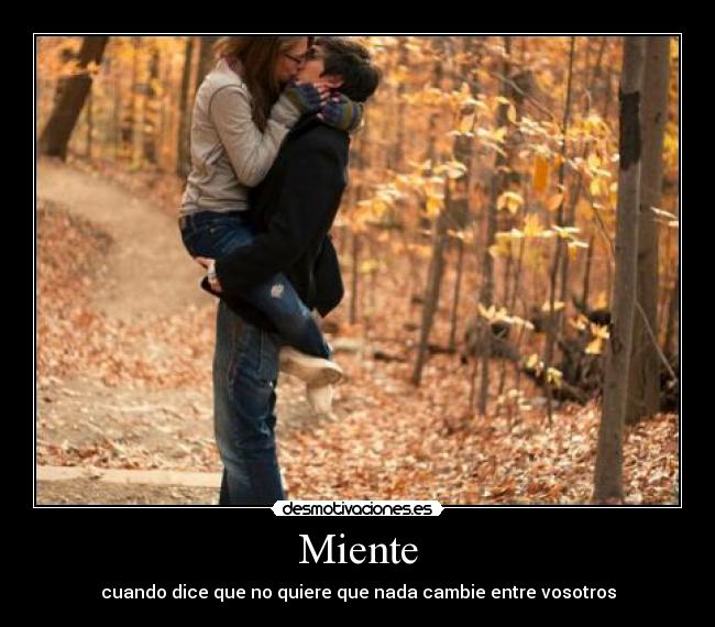 Miente - cuando dice que no quiere que nada cambie entre vosotros