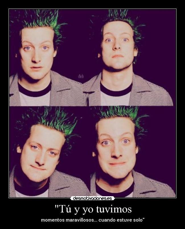 Tú y yo tuvimos - momentos maravillosos... cuando estuve solo