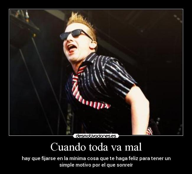 Cuando toda va mal - hay que fijarse en la mínima cosa que te haga feliz para tener un
simple motivo por el que sonreír