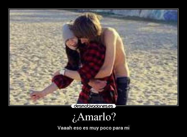 ¿Amarlo? - Vaaah eso es muy poco para mi♥