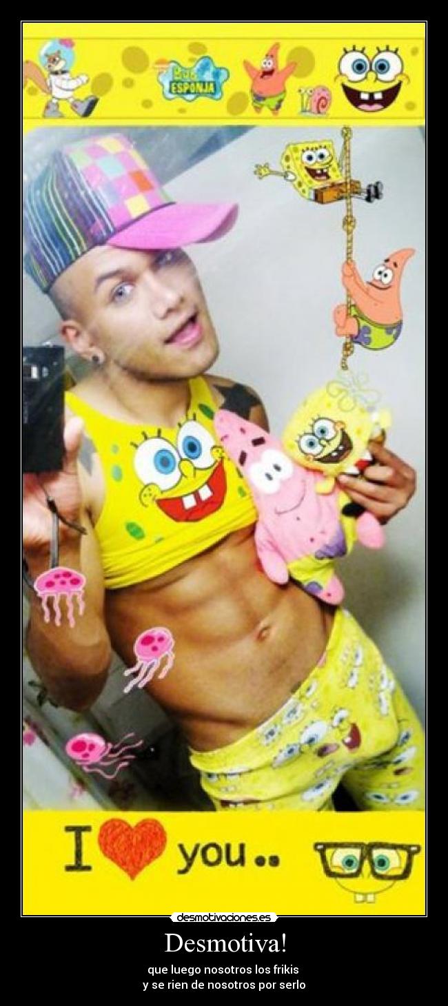 Desmotiva! - que luego nosotros los frikis
y se rien de nosotros por serlo