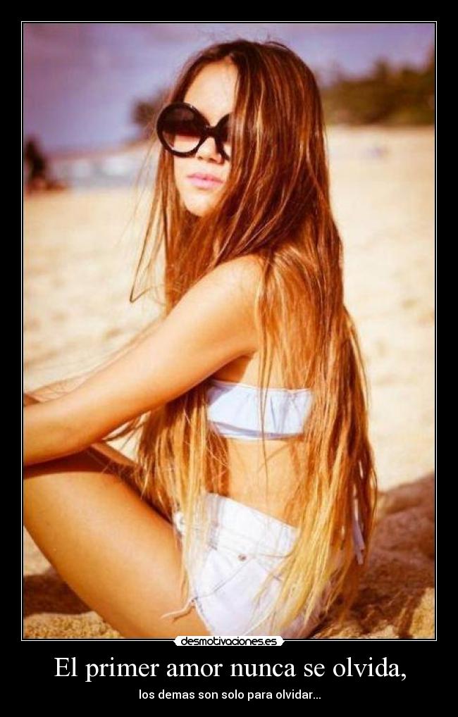 El primer amor nunca se olvida, - los demas son solo para olvidar...