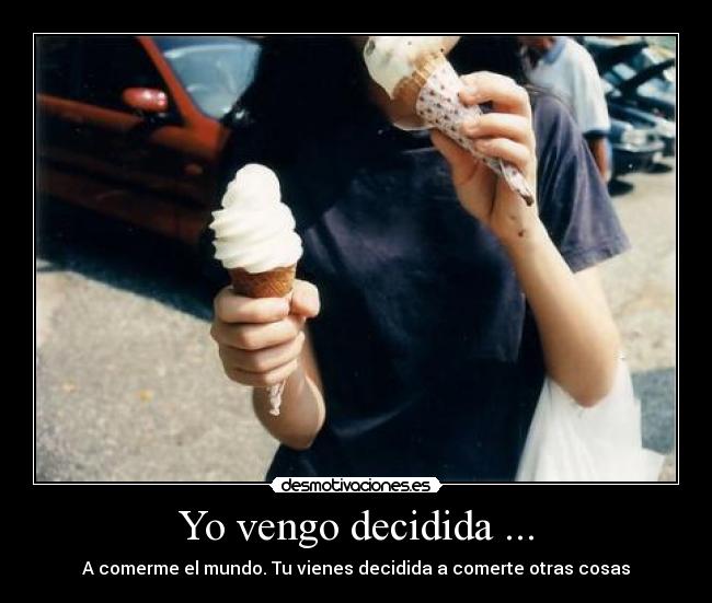 Yo vengo decidida ... -
