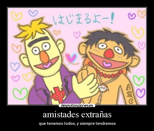 amistades extrañas - que tenemos todos, y siempre tendremos