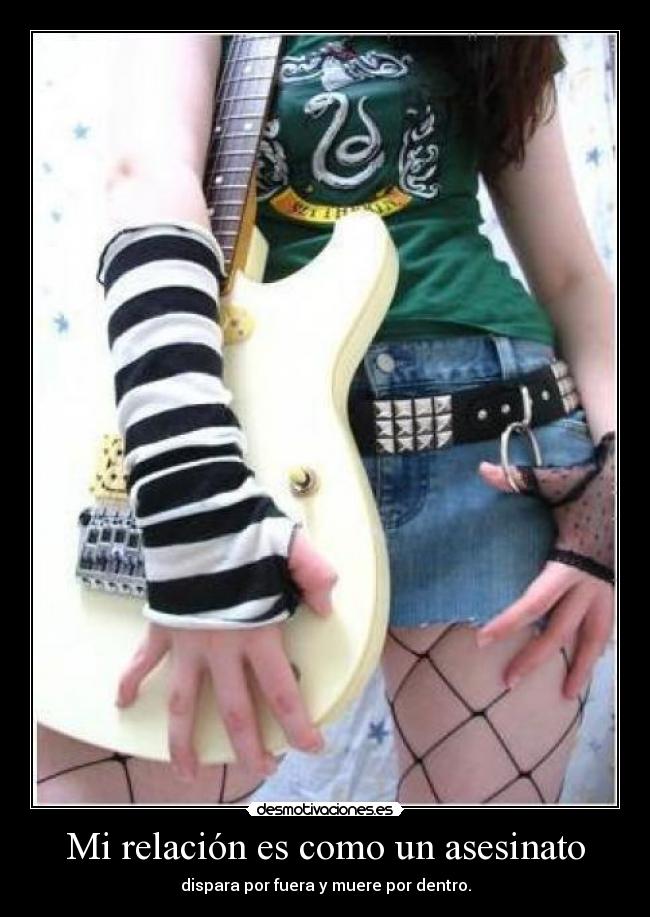 Mi relación es como un asesinato - dispara por fuera y muere por dentro.