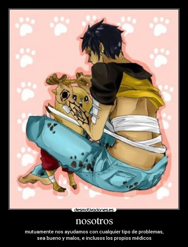 nosotros - mutuamente nos ayudamos con cualquier tipo de problemas,
sea bueno y malos, e inclusos los propios médicos