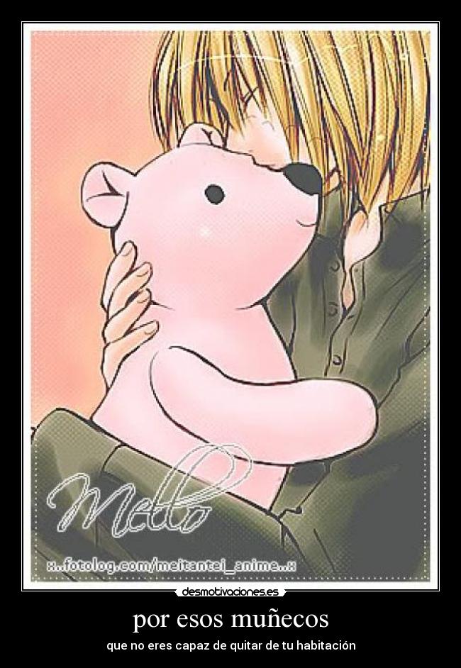 por esos muñecos - que no eres capaz de quitar de tu habitación