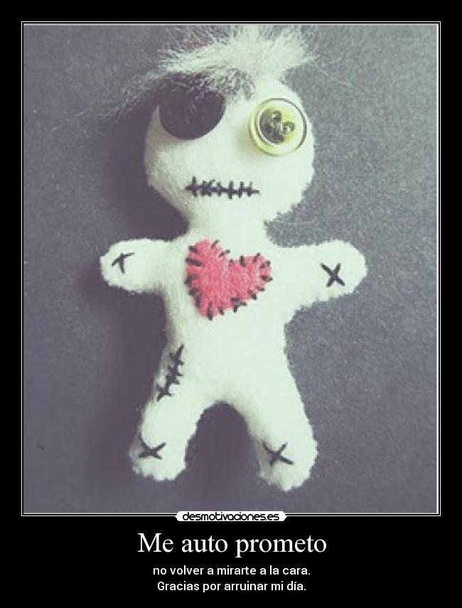 Me auto prometo - no volver a mirarte a la cara.
Gracias por arruinar mi día.