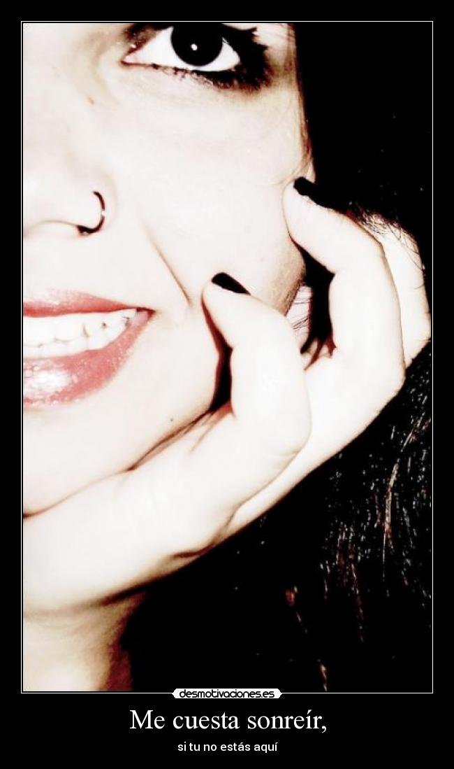 Me cuesta sonreír, - si tu no estás aquí