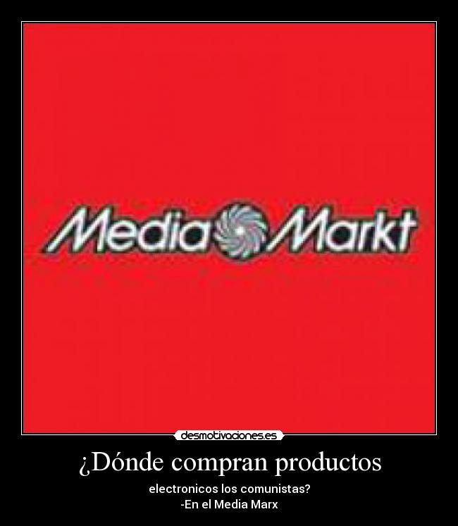 ¿Dónde compran productos - electronicos los comunistas?
-En el Media Marx