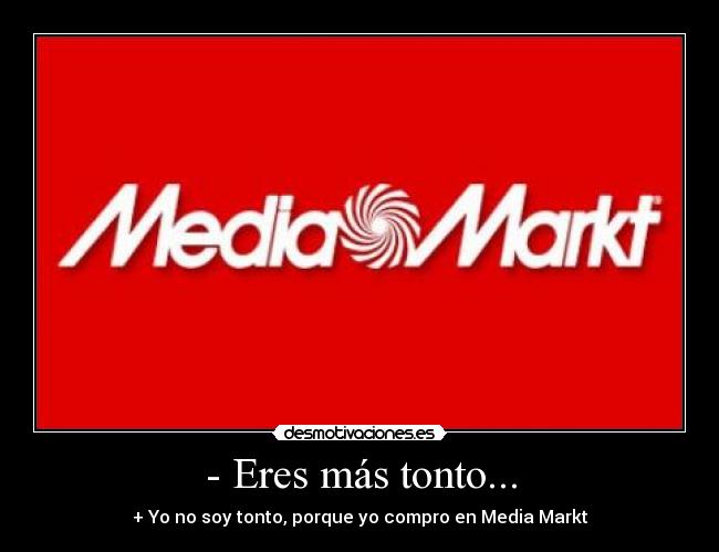 - Eres más tonto... - + Yo no soy tonto, porque yo compro en Media Markt