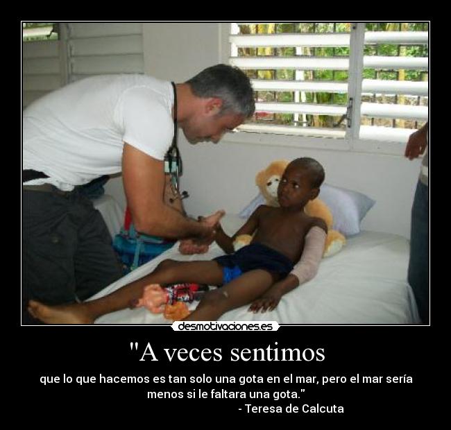 A veces sentimos - que lo que hacemos es tan solo una gota en el mar, pero el mar sería
menos si le faltara una gota.
                                               - Teresa de Calcuta