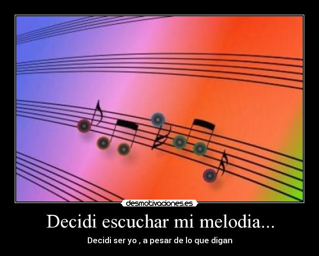 Decidi escuchar mi melodia... - Decidi ser yo , a pesar de lo que digan