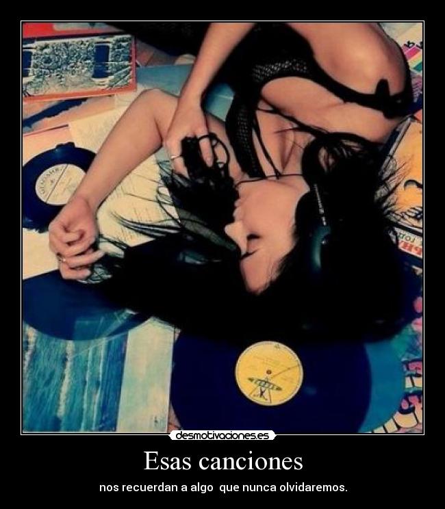 Esas canciones - nos recuerdan a algo que nunca olvidaremos.