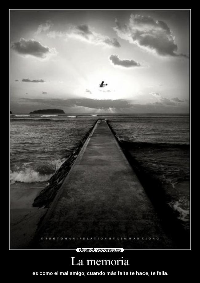 La memoria - es como el mal amigo; cuando más falta te hace, te falla.