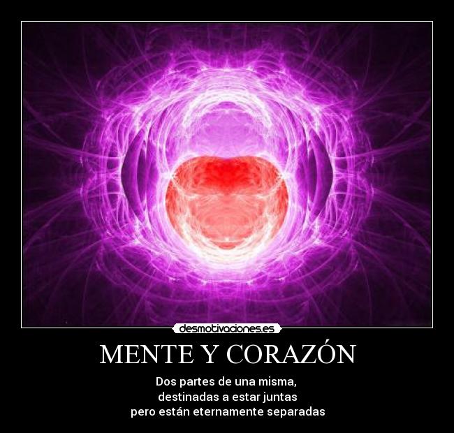 MENTE Y CORAZÓN - Dos partes de una misma,
destinadas a estar juntas
pero están eternamente separadas