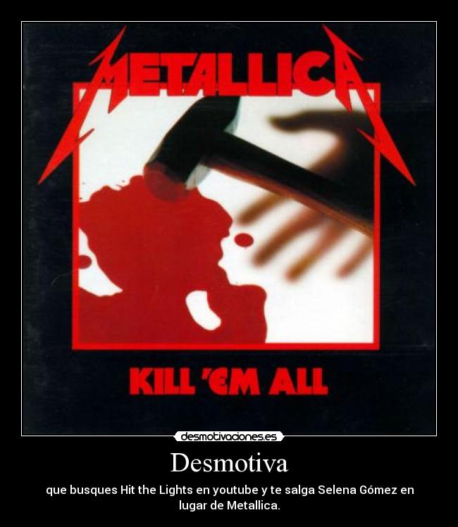 Desmotiva - que busques Hit the Lights en youtube y te salga Selena Gómez en lugar de Metallica.