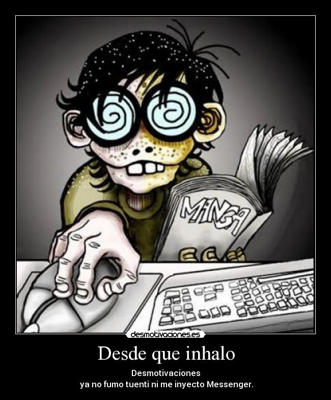 Desde que inhalo - Desmotivaciones
 ya no fumo tuenti ni me inyecto Messenger.