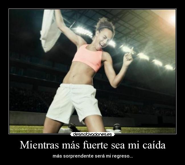 Mientras más fuerte sea mi caída -