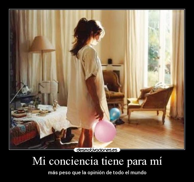 Mi conciencia tiene para mí - más peso que la opinión de todo el mundo