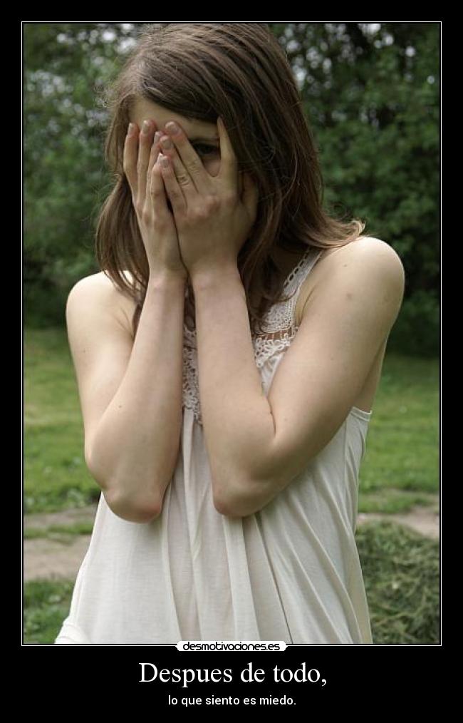 Despues de todo, - lo que siento es miedo.