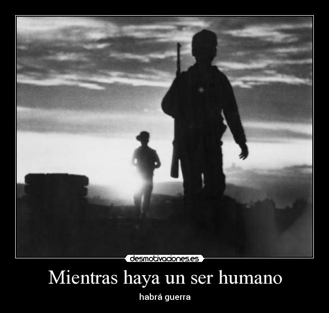 Mientras haya un ser humano - habrá guerra