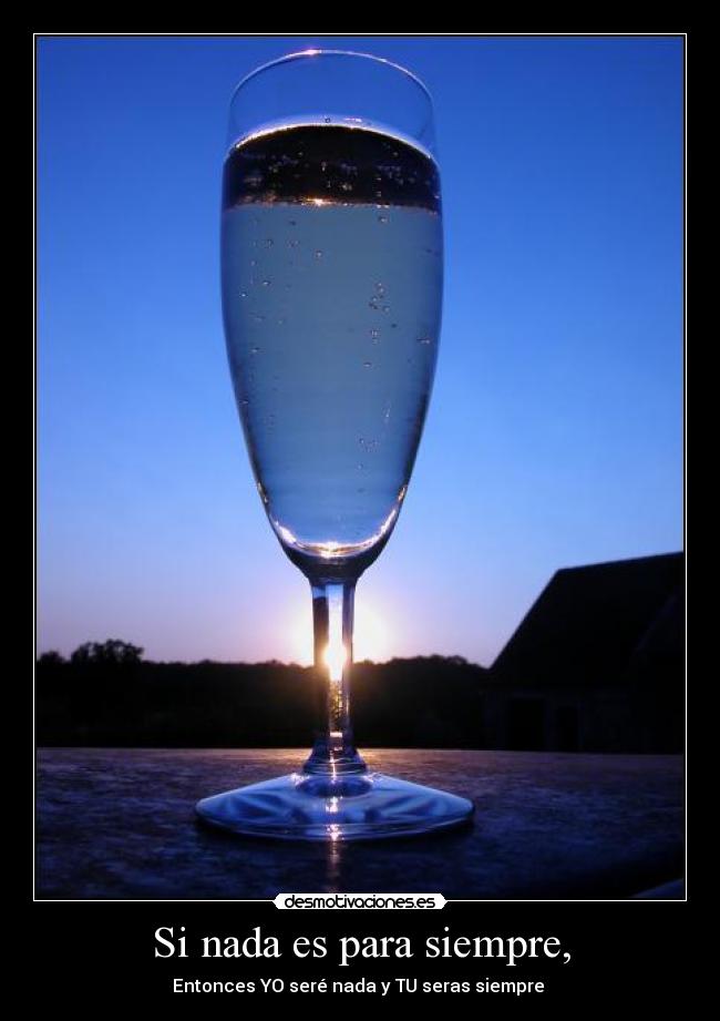 Si nada es para siempre, - Entonces YO seré nada y TU seras siempre ♥