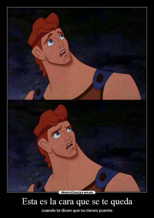 Esta es la cara que se te queda - cuando te dicen que no tienes puente.