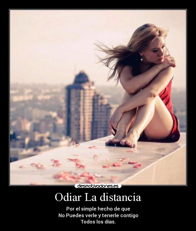Odiar La distancia - Por el simple hecho de que
No Puedes verle y tenerle contigo
Todos los días.