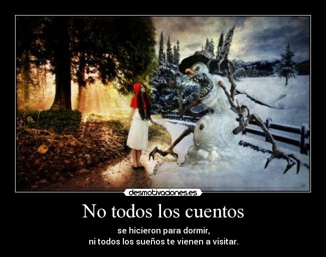 No todos los cuentos - se hicieron para dormir,
ni todos los sueños te vienen a visitar.