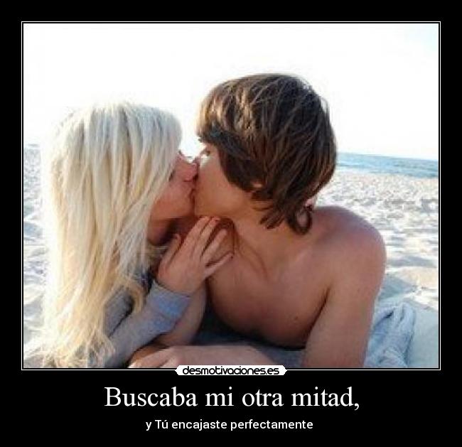 Buscaba mi otra mitad, - y Tú encajaste perfectamente ♥