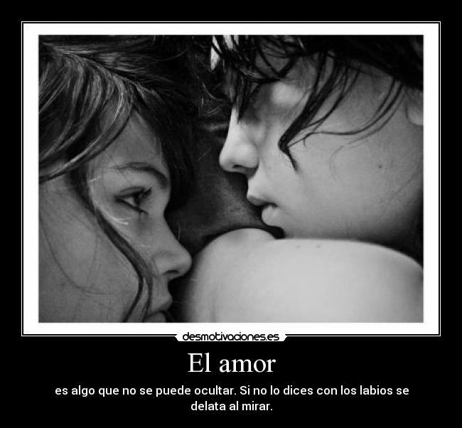 El amor - es algo que no se puede ocultar. Si no lo dices con los labios se delata al mirar.