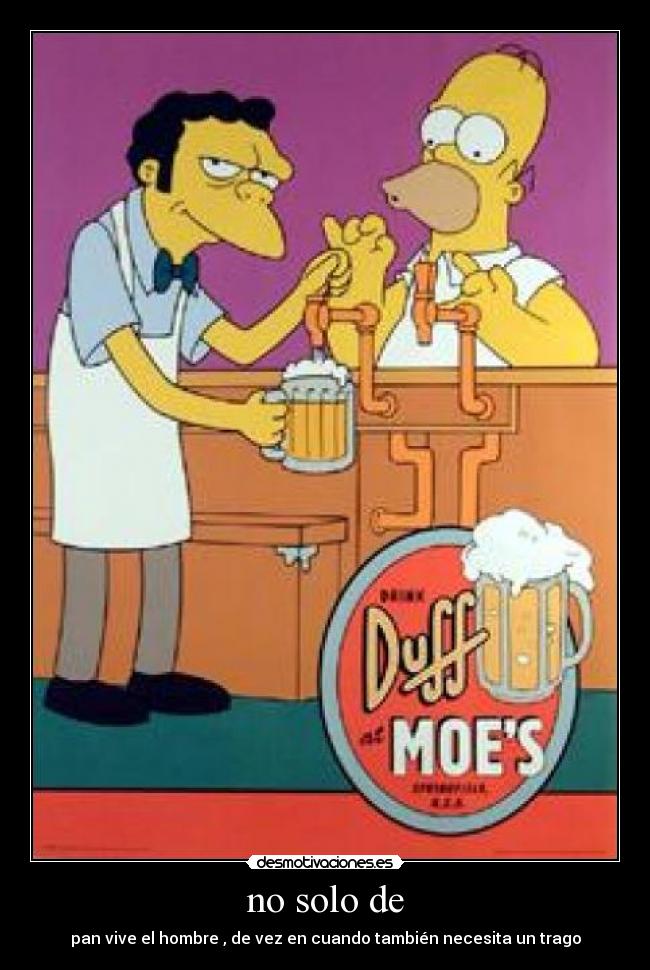 no solo de - pan vive el hombre , de vez en cuando también necesita un trago