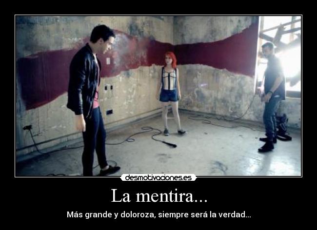 La mentira... - Más grande y doloroza, siempre será la verdad...