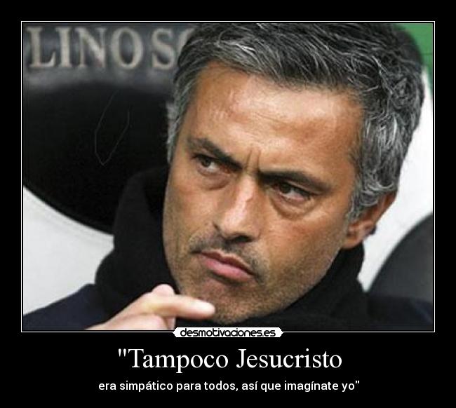 Tampoco Jesucristo - era simpático para todos, así que imagínate yo