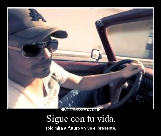 Sigue con tu vida, - solo mira al futuro y vive el presente.