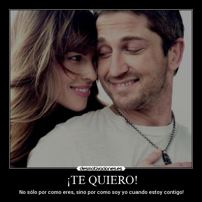 ¡TE QUIERO! - No sólo por como eres, sino por como soy yo cuando estoy contigo!