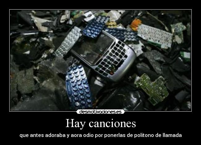 Hay canciones - que antes adoraba y aora odio por ponerlas de politono de llamada