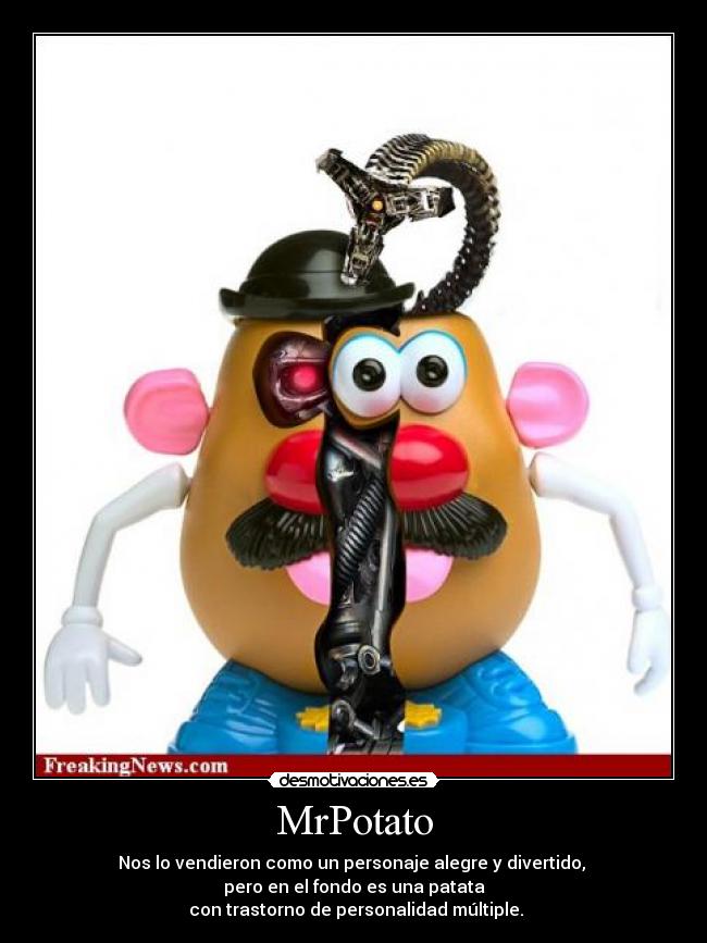 MrPotato - Nos lo vendieron como un personaje alegre y divertido,
pero en el fondo es una patata
con trastorno de personalidad múltiple.