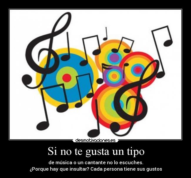 Si no te gusta un tipo - de música o un cantante no lo escuches.
¿Porque hay que insultar? Cada persona tiene sus gustos