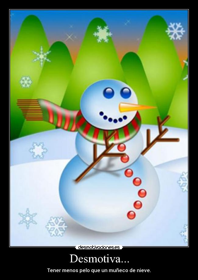 Desmotiva... - Tener menos pelo que un muñeco de nieve.