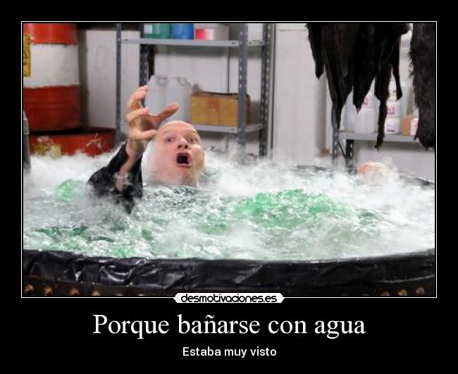 Porque bañarse con agua - Estaba muy visto