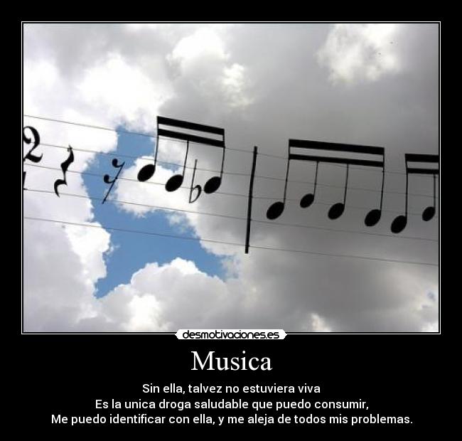 Musica - Sin ella, talvez no estuviera viva
Es la unica droga saludable que puedo consumir,
Me puedo identificar con ella, y me aleja de todos mis problemas.
