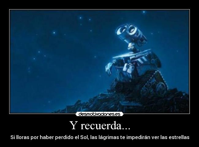 Y recuerda... - Si lloras por haber perdido el Sol, las lágrimas te impedirán ver las estrellas