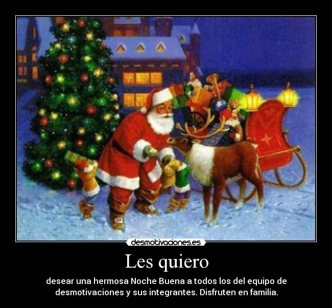 Les quiero - desear una hermosa Noche Buena a todos los del equipo de
desmotivaciones y sus integrantes. Disfruten en familia.