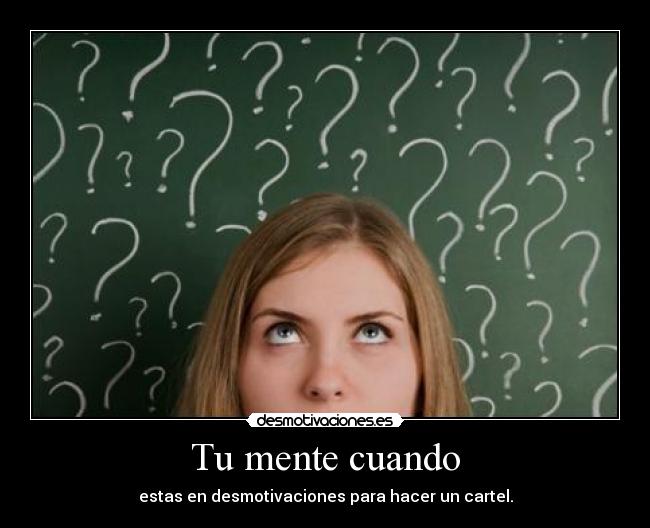 Tu mente cuando - estas en desmotivaciones para hacer un cartel.