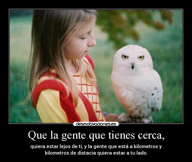 Que la gente que tienes cerca, -